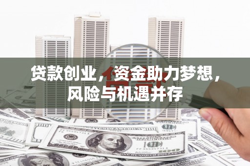 成县贷款创业，资金助力梦想，风险与机遇并存