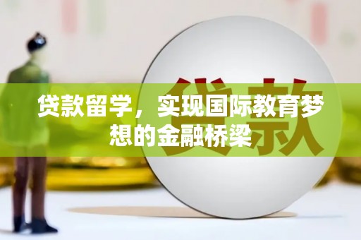 成县贷款留学，实现国际教育梦想的金融桥梁