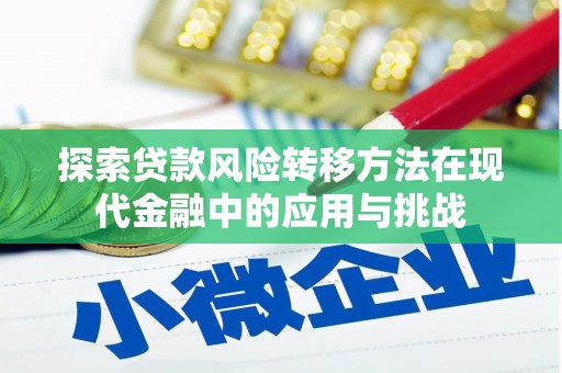 成县探索贷款风险转移方法在现代金融中的应用与挑战