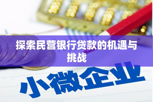 成县探索民营银行贷款的机遇与挑战