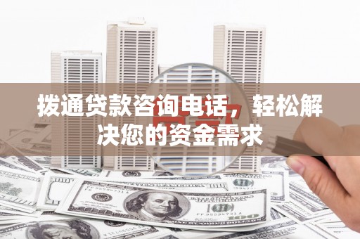 成县拨通贷款咨询电话，轻松解决您的资金需求