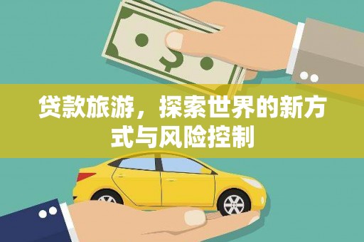 成县贷款旅游，探索世界的新方式与风险控制
