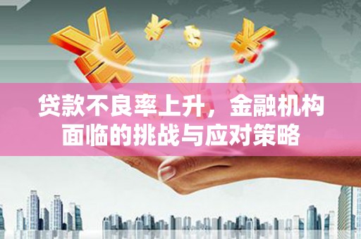 成县贷款不良率上升，金融机构面临的挑战与应对策略