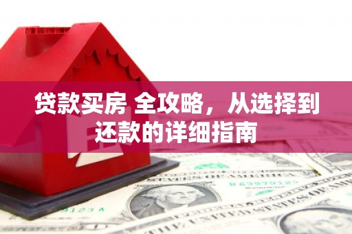 成县贷款买房 全攻略，从选择到还款的详细指南