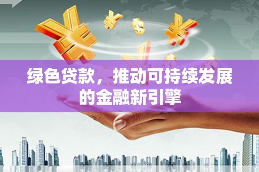 成县绿色贷款，推动可持续发展的金融新引擎