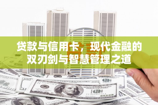 成县贷款与信用卡，现代金融的双刃剑与智慧管理之道