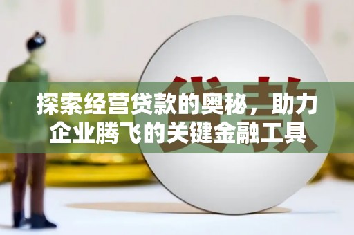 成县探索经营贷款的奥秘，助力企业腾飞的关键金融工具