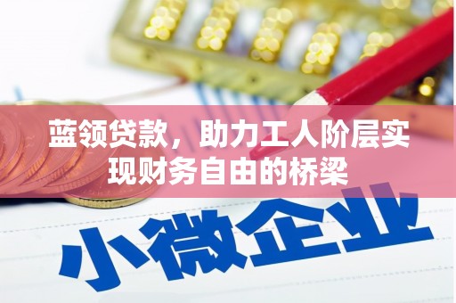 成县蓝领贷款，助力工人阶层实现财务自由的桥梁