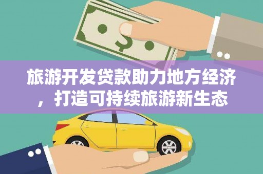 成县旅游开发贷款助力地方经济，打造可持续旅游新生态