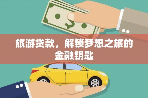 成县旅游贷款，解锁梦想之旅的金融钥匙