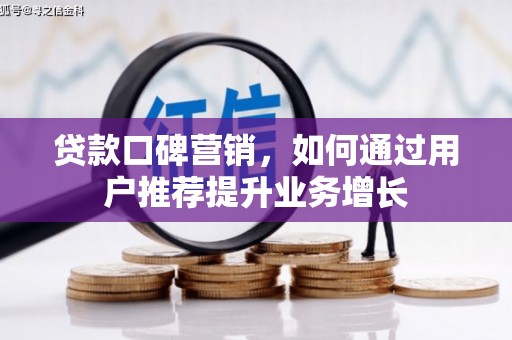 成县贷款口碑营销，如何通过用户推荐提升业务增长