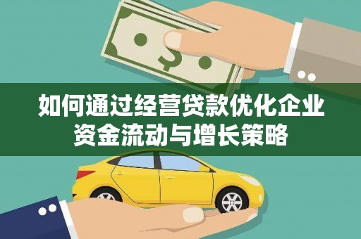 成县如何通过经营贷款优化企业资金流动与增长策略