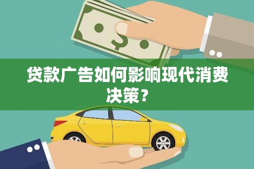 成县贷款广告如何影响现代消费决策？
