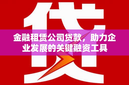 成县金融租赁公司贷款，助力企业发展的关键融资工具