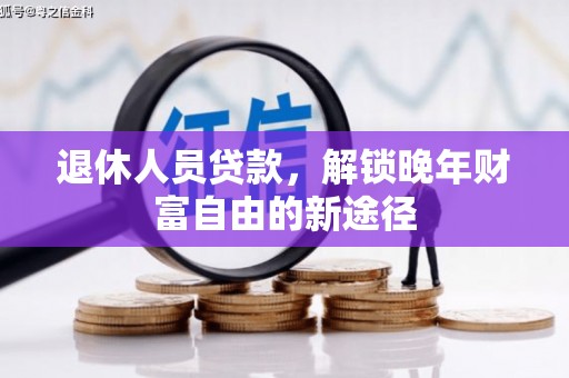 成县退休人员贷款，解锁晚年财富自由的新途径