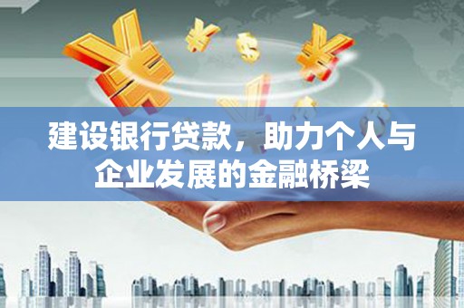 成县建设银行贷款，助力个人与企业发展的金融桥梁