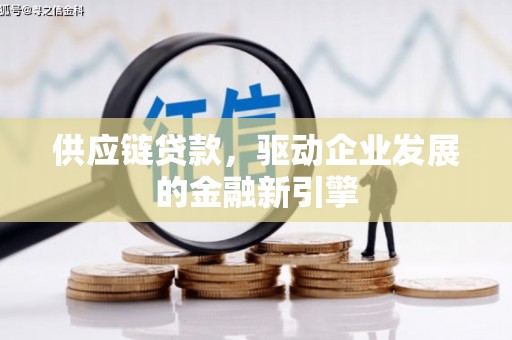 成县供应链贷款，驱动企业发展的金融新引擎