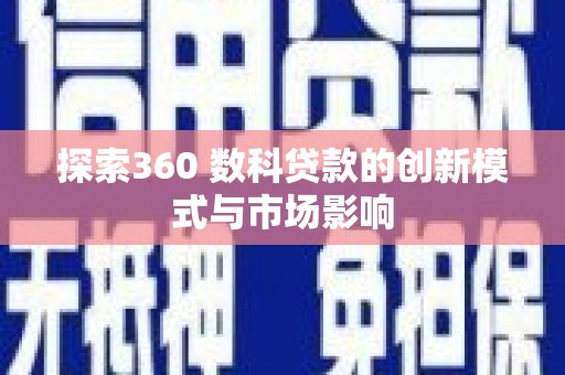成县探索360 数科贷款的创新模式与市场影响