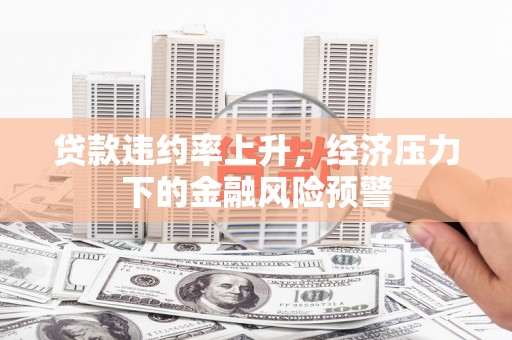 成县贷款违约率上升，经济压力下的金融风险预警