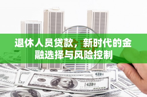成县退休人员贷款，新时代的金融选择与风险控制