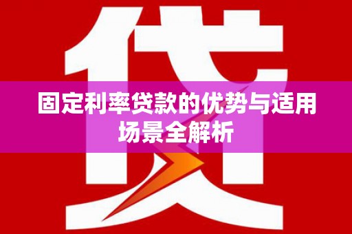 成县固定利率贷款的优势与适用场景全解析