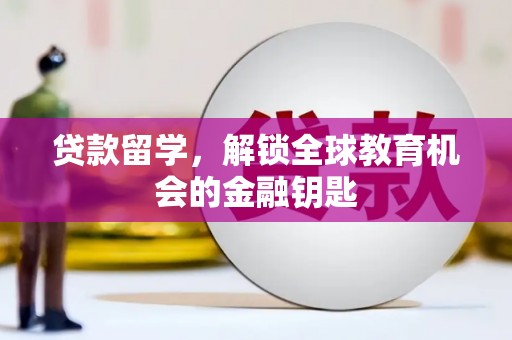 成县贷款留学，解锁全球教育机会的金融钥匙