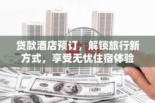 成县贷款酒店预订，解锁旅行新方式，享受无忧住宿体验
