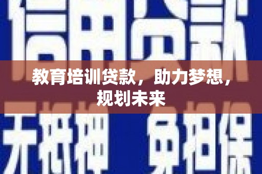 成县教育培训贷款，助力梦想，规划未来