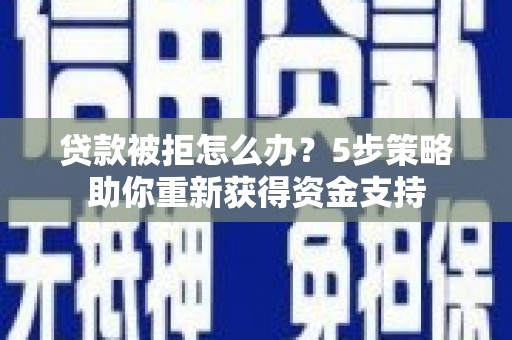成县贷款被拒怎么办？5步策略助你重新获得资金支持