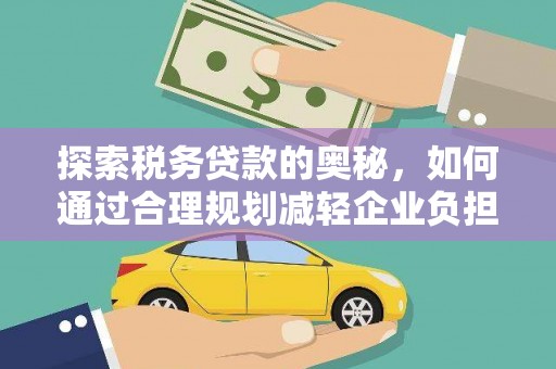 成县探索税务贷款的奥秘，如何通过合理规划减轻企业负担