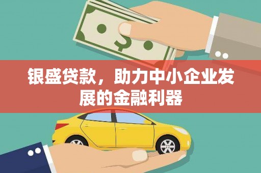 成县银盛贷款，助力中小企业发展的金融利器