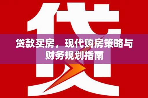 成县贷款买房，现代购房策略与财务规划指南