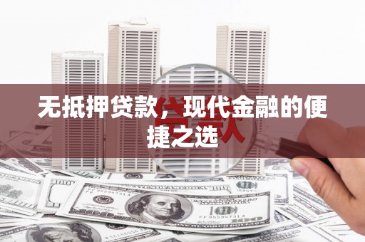 成县无抵押贷款，现代金融的便捷之选