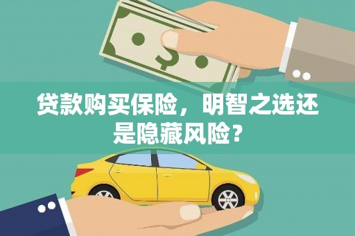 成县贷款购买保险，明智之选还是隐藏风险？