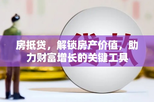成县房抵贷，解锁房产价值，助力财富增长的关键工具