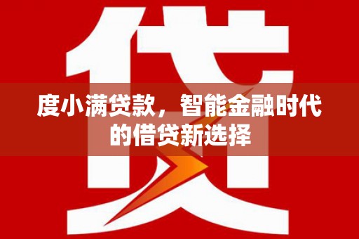 成县度小满贷款，智能金融时代的借贷新选择