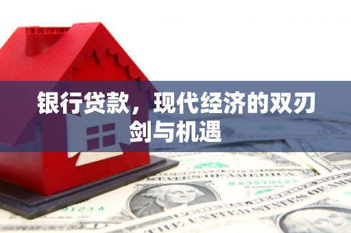 成县银行贷款，现代经济的双刃剑与机遇