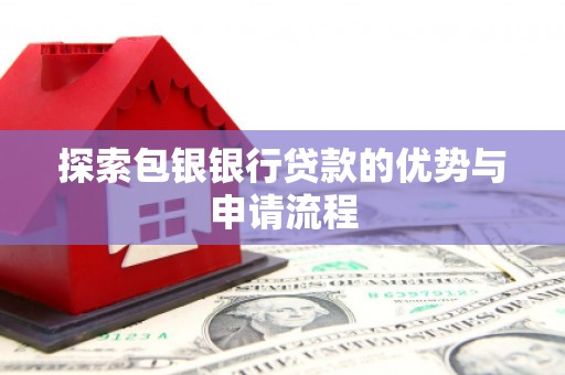 成县探索包银银行贷款的优势与申请流程