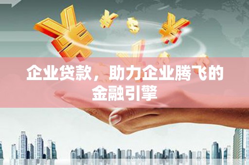 成县企业贷款，助力企业腾飞的金融引擎