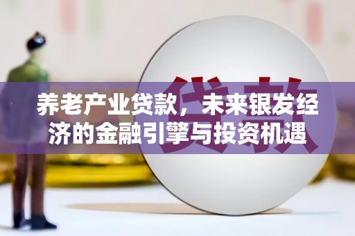 成县养老产业贷款，未来银发经济的金融引擎与投资机遇