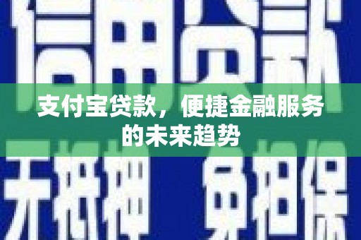 成县支付宝贷款，便捷金融服务的未来趋势