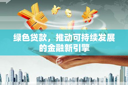 成县绿色贷款，推动可持续发展的金融新引擎