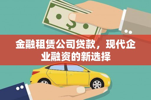 成县金融租赁公司贷款，现代企业融资的新选择