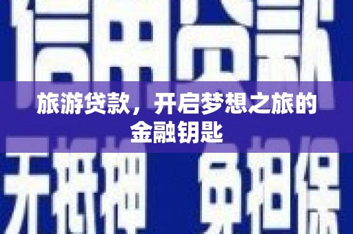成县旅游贷款，开启梦想之旅的金融钥匙