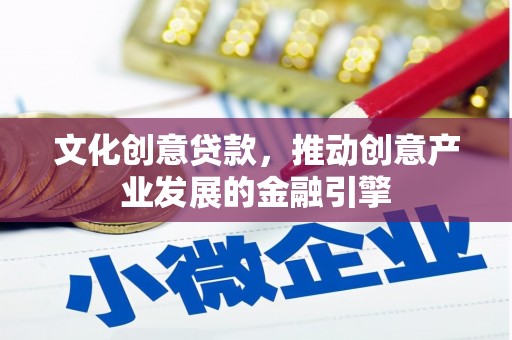 成县文化创意贷款，推动创意产业发展的金融引擎