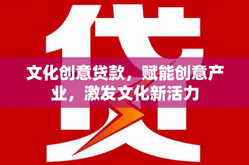 成县文化创意贷款，赋能创意产业，激发文化新活力