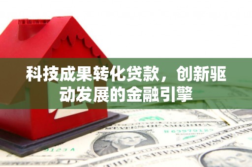 成县科技成果转化贷款，创新驱动发展的金融引擎