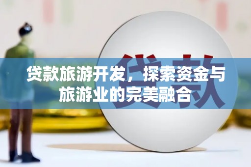 成县贷款旅游开发，探索资金与旅游业的完美融合
