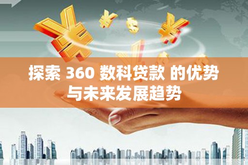 成县探索 360 数科贷款 的优势与未来发展趋势