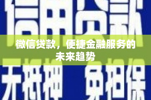 成县微信贷款，便捷金融服务的未来趋势